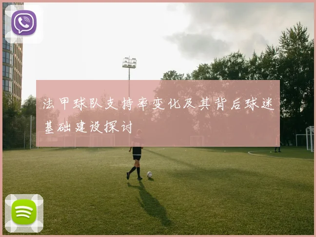 法甲球队支持率变化及其背后球迷基础建设探讨