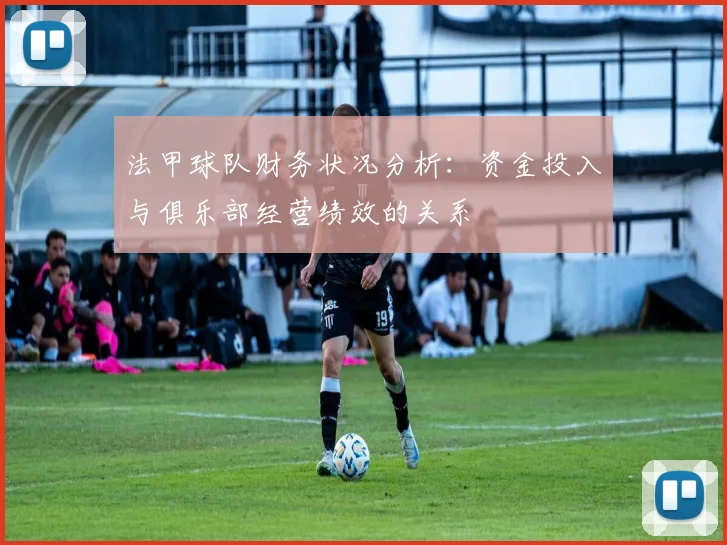 法甲球队财务状况分析：资金投入与俱乐部经营绩效的关系