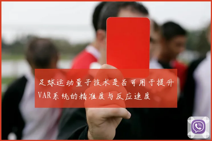 足球运动量子技术是否可用于提升VAR系统的精准度与反应速度