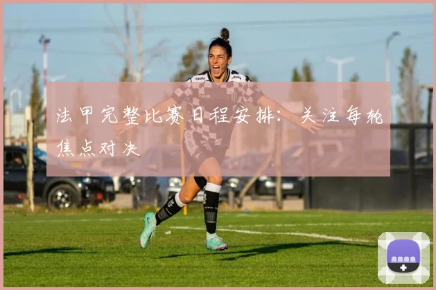 法甲完整比赛日程安排：关注每轮焦点对决