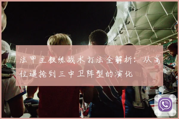 法甲主教练战术打法全解析：从高位逼抢到三中卫阵型的演化